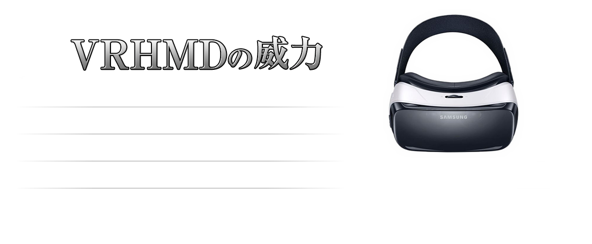 VRHMDの威力 VRHMD(Virtual Reality Head Mounted Display)とは着用する事で全方位360°に映像が広がりまるでその場にいるかのような驚愕な体験を提供する、今最も注目されているデバイスです。恐竜戯画はその代表格であるOculusRift,GearVR,ハコスコに対応し、多様なイベントに対応します。